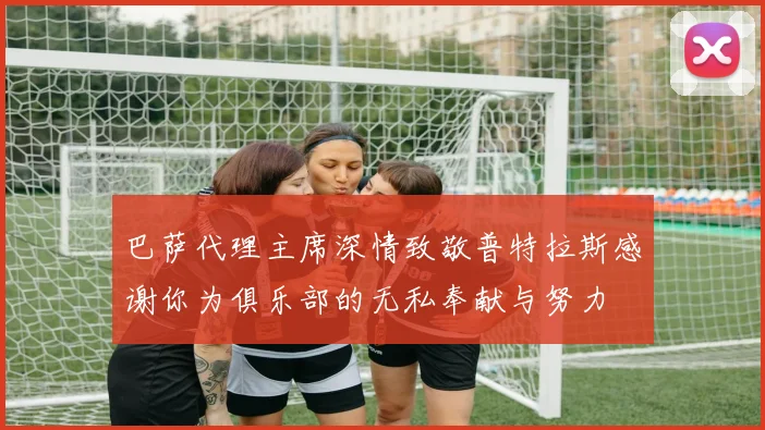 巴萨代理主席深情致敬普特拉斯感谢你为俱乐部的无私奉献与努力