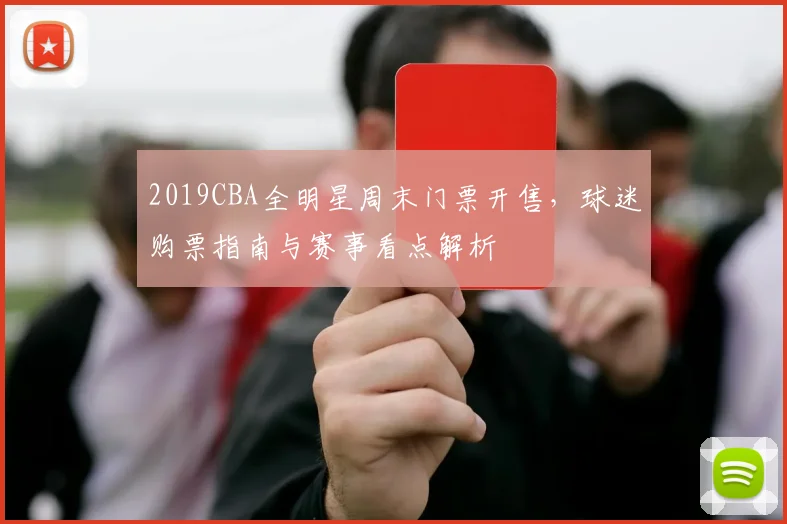 2019CBA全明星周末门票开售，球迷购票指南与赛事看点解析